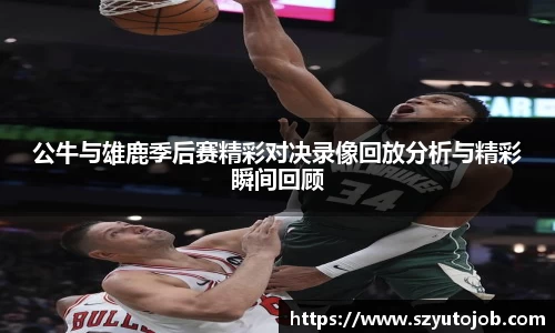 公牛与雄鹿季后赛精彩对决录像回放分析与精彩瞬间回顾