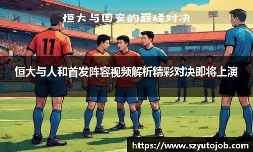 恒大与人和首发阵容视频解析精彩对决即将上演