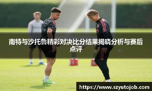 南特与沙托鲁精彩对决比分结果揭晓分析与赛后点评