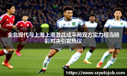 全北现代与上海上港激战成平局双方实力相当精彩对决引发热议
