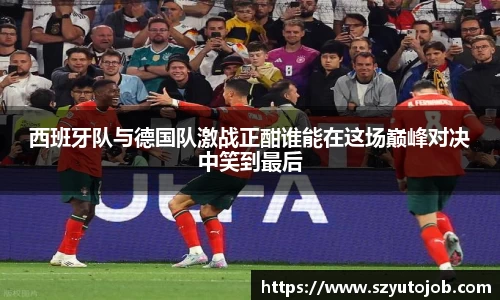 西班牙队与德国队激战正酣谁能在这场巅峰对决中笑到最后