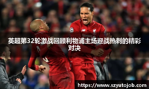 英超第32轮激战回顾利物浦主场迎战热刺的精彩对决